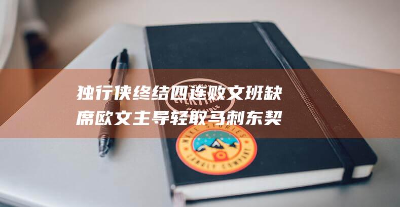 独行侠终结四连败 文班缺席 欧文主导 轻取马刺 东契奇助阵