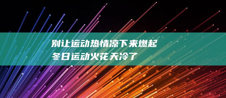 别让运动热情凉下来 燃起冬日运动火花 天冷了