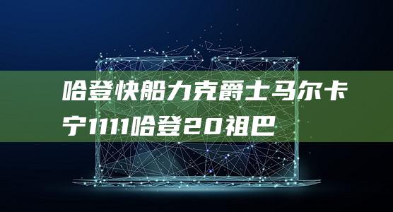 哈登 快船力克爵士 马尔卡宁 11 11 哈登20 祖巴茨领衔 马尔卡宁空砍两双 祖巴茨22