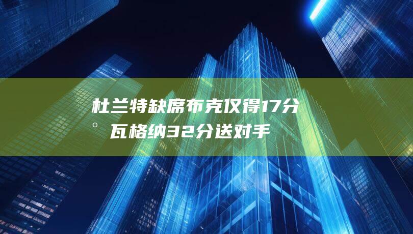 杜兰特缺席 布克仅得17分 小瓦格纳32分 送对手四连败 小瓦格纳率领魔术击退太阳