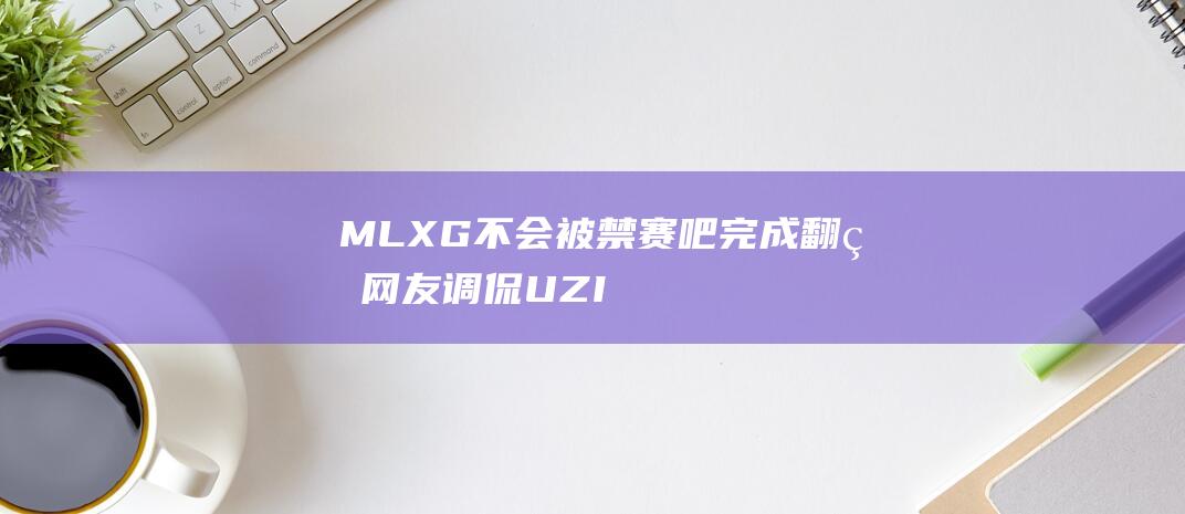 MLXG不会被禁赛吧 完成翻盘！网友调侃 UZI率领GM两度团灭AIW