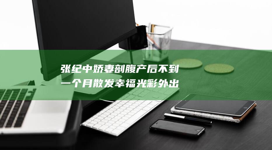 张纪中娇妻剖腹产后不到一个月 散发幸福光彩 外出学插花 容貌焕发青春活力