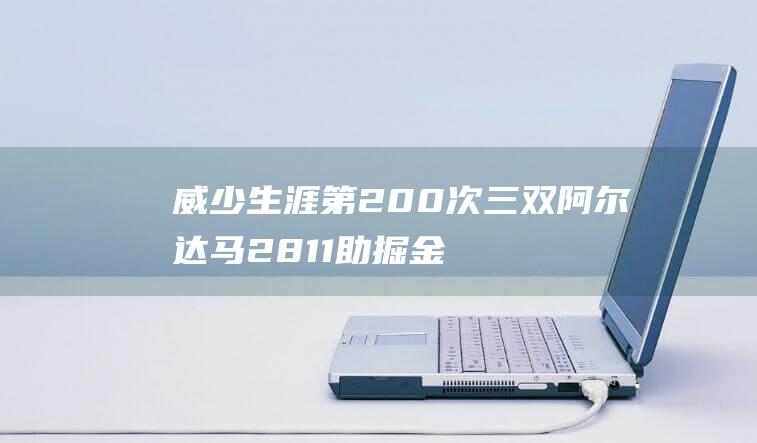 威少生涯第200次三双 阿尔达马28 11助掘金客场取胜灰熊