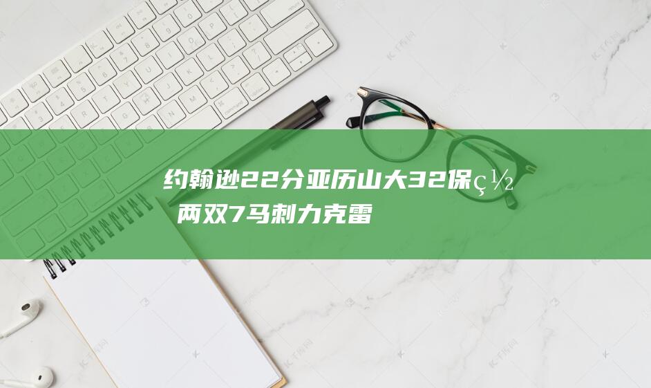 约翰逊22分 亚历山大32 保罗两双 7 马刺力克雷霆