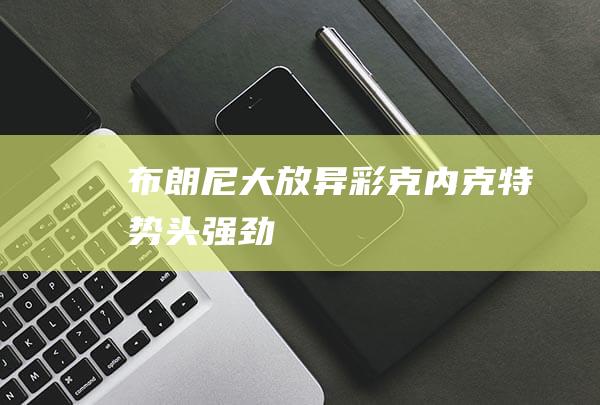 布朗尼大放异彩 克内克特势头强劲