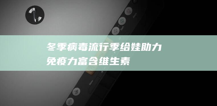 冬季病毒流行季给娃助力免疫力 富含维生素