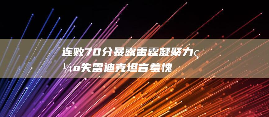 连败70分暴露雷霆凝聚力缺失 雷迪克坦言羞愧