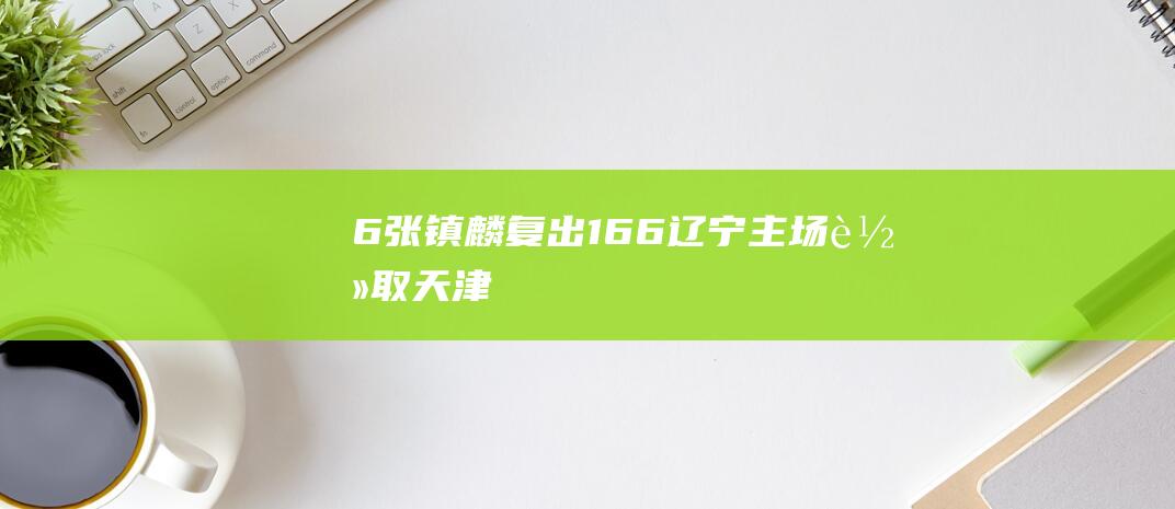 6 张镇麟复出16 6 辽宁主场轻取天津