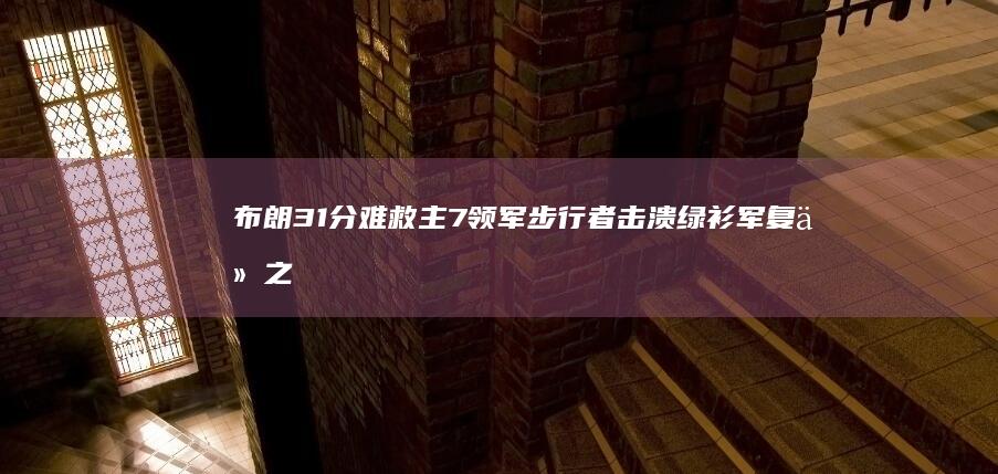 布朗31分难救主 7领军步行者击溃绿衫军 复仇之战！哈里伯顿31