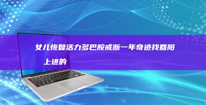 女儿恢复活力 多巴胺戒断一年奇迹 找回阳光上进的精神