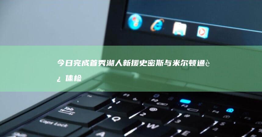 今日完成首秀 湖人新援史密斯与米尔顿通过体检