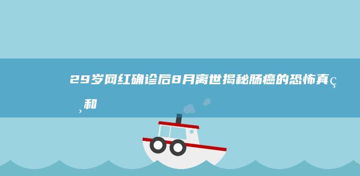 29岁网红确诊后8月离世 揭秘肠癌的恐怖真相和预防措施 肠癌肆虐