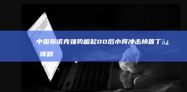 中国斯诺克强势崛起 00后小将冲击榜首 丁俊晖翻身 4胜1负！名将轰147