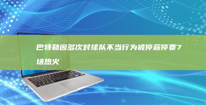 巴特勒因多次对球队不当行为被停薪停赛7场 热火官方