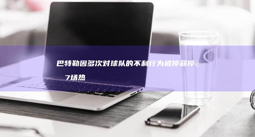 巴特勒因多次对球队的不利行为被停薪停赛7场 热火官方宣布