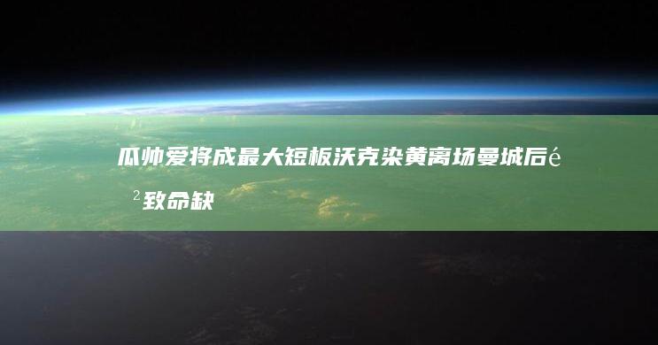 瓜帅爱将成最大短板 沃克染黄离场 曼城后防致命缺陷 10分钟后丢球