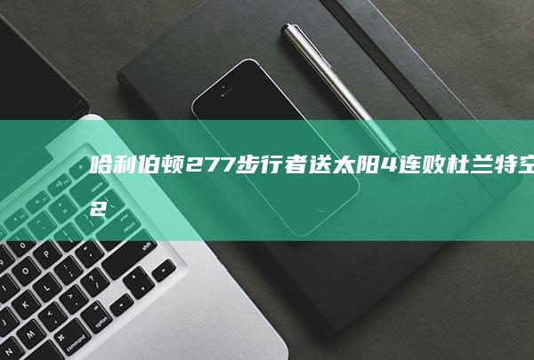 哈利伯顿27 7 步行者送太阳4连败 杜兰特空砍25 8