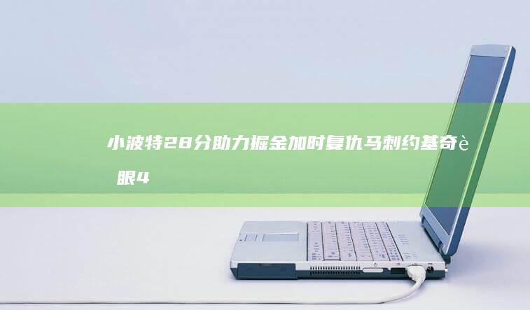 小波特28分助力掘金加时复仇马刺 约基奇耀眼46分 文班新人之力20 10篮板 23