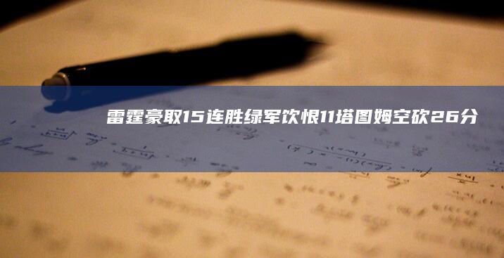 雷霆豪取15连胜 绿军饮恨 11塔图姆空砍26分 亚历山大33