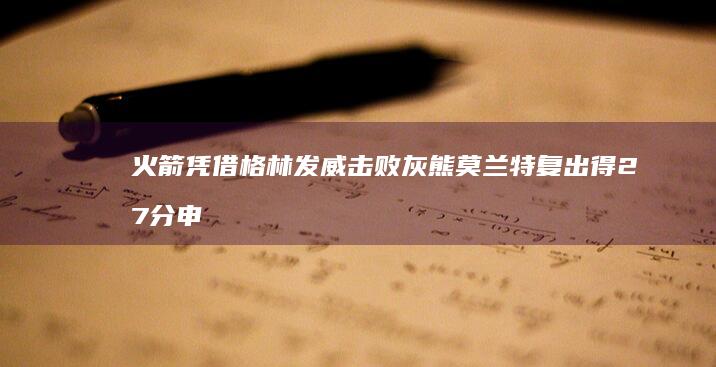 火箭凭借格林发威击败灰熊 莫兰特复出得27分 申京狂轰32分14篮板